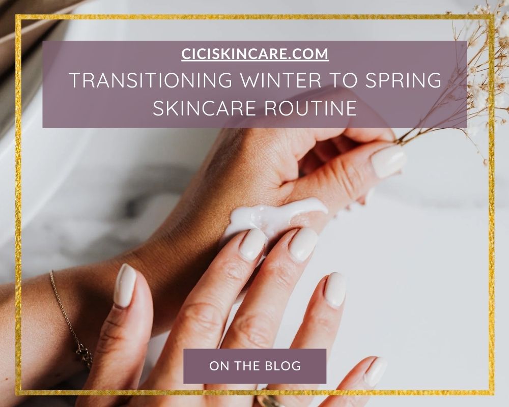Transitioning Winter To Spring Skincare Routine – Cici Skincare